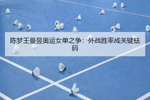 陈梦王曼昱奥运女单之争：外战胜率成关键砝码