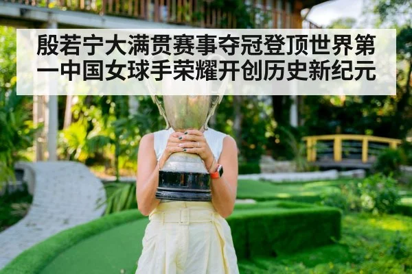 殷若宁大满贯赛事夺冠登顶世界第一中国女球手荣耀开创历史新纪元