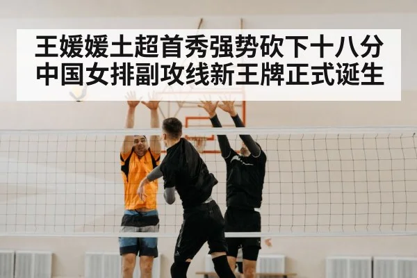 王媛媛土超首秀强势砍下十八分 中国女排副攻线新王牌正式诞生