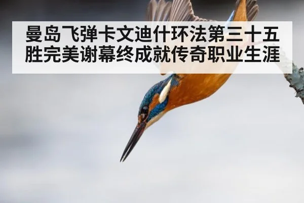 曼岛飞弹卡文迪什环法第三十五胜完美谢幕终成就传奇职业生涯