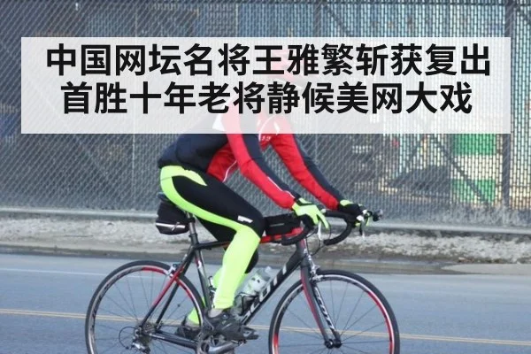 中国网坛名将王雅繁斩获复出首胜十年老将静候美网大戏
